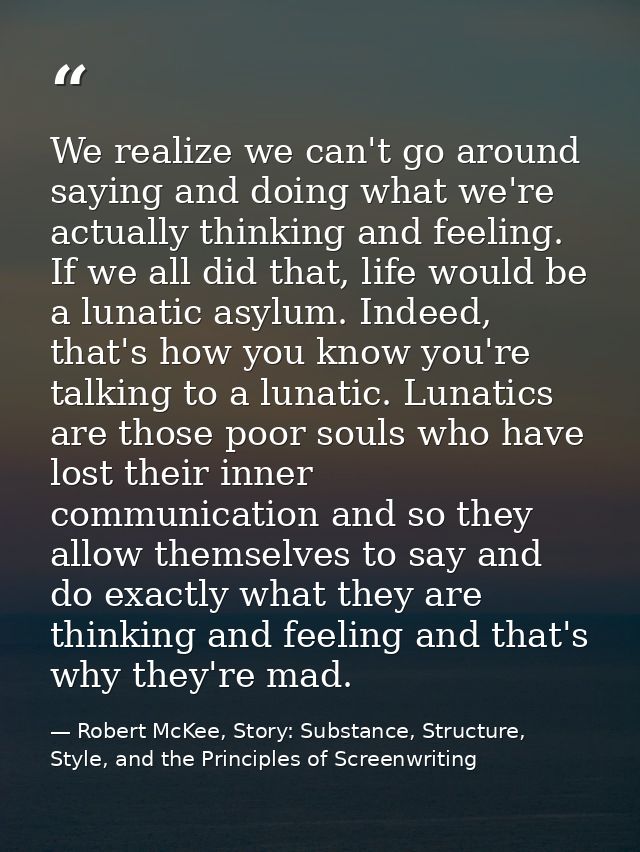 We realize we can't go around saying and doing what we're actually thinking and feeling. If we all did that, life would  — Robert McKee, Story: Substance, Structure, Style, and the Principles of Screenwriting