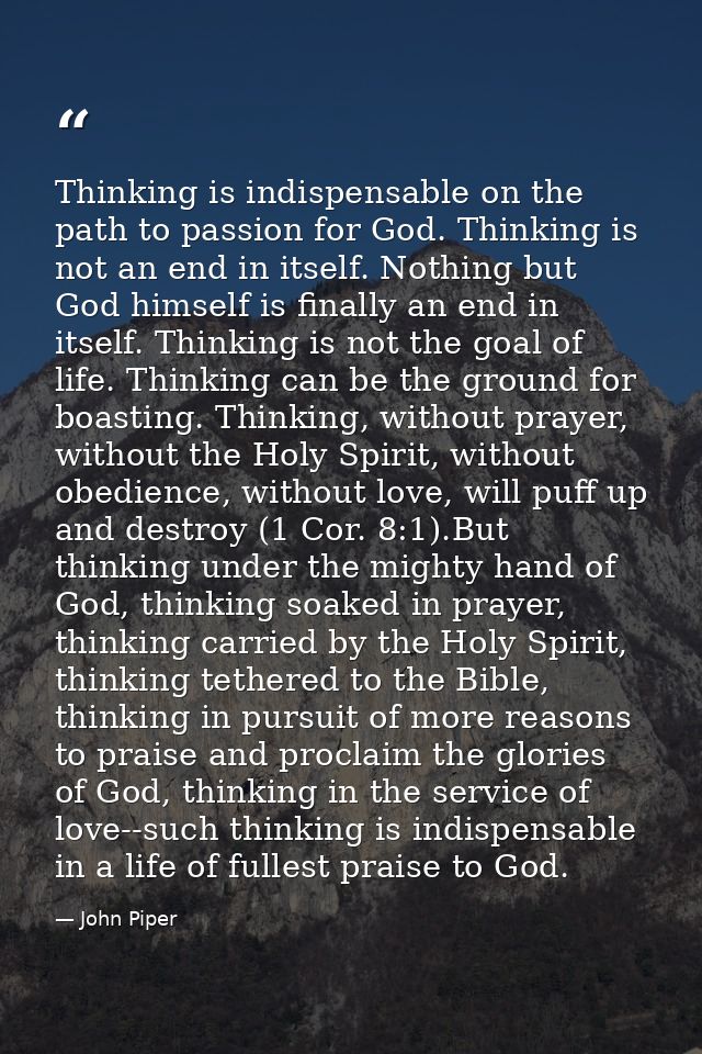 Thinking is indispensable on the path to passion for God. Thinking is not an end in itself. Nothing but God himself is f — John Piper