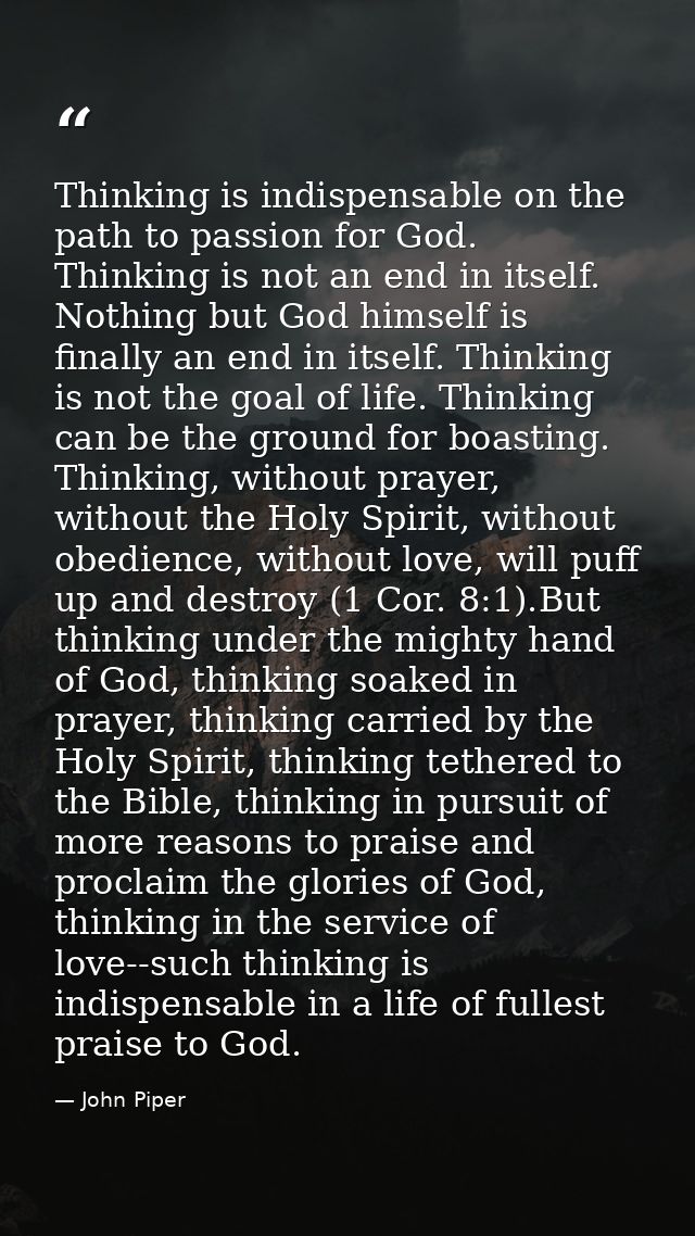 Thinking is indispensable on the path to passion for God. Thinking is not an end in itself. Nothing but God himself is f — John Piper