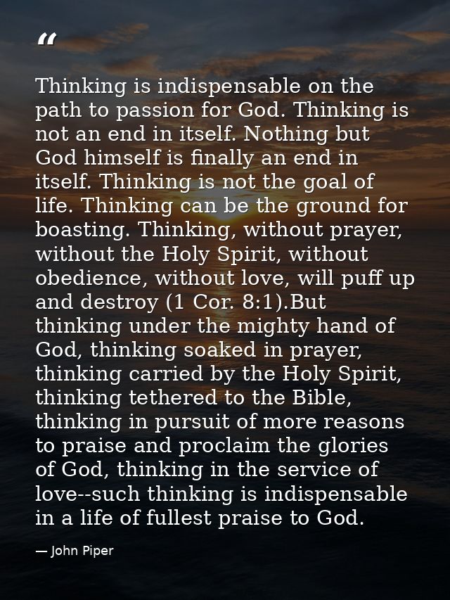 Thinking is indispensable on the path to passion for God. Thinking is not an end in itself. Nothing but God himself is f — John Piper