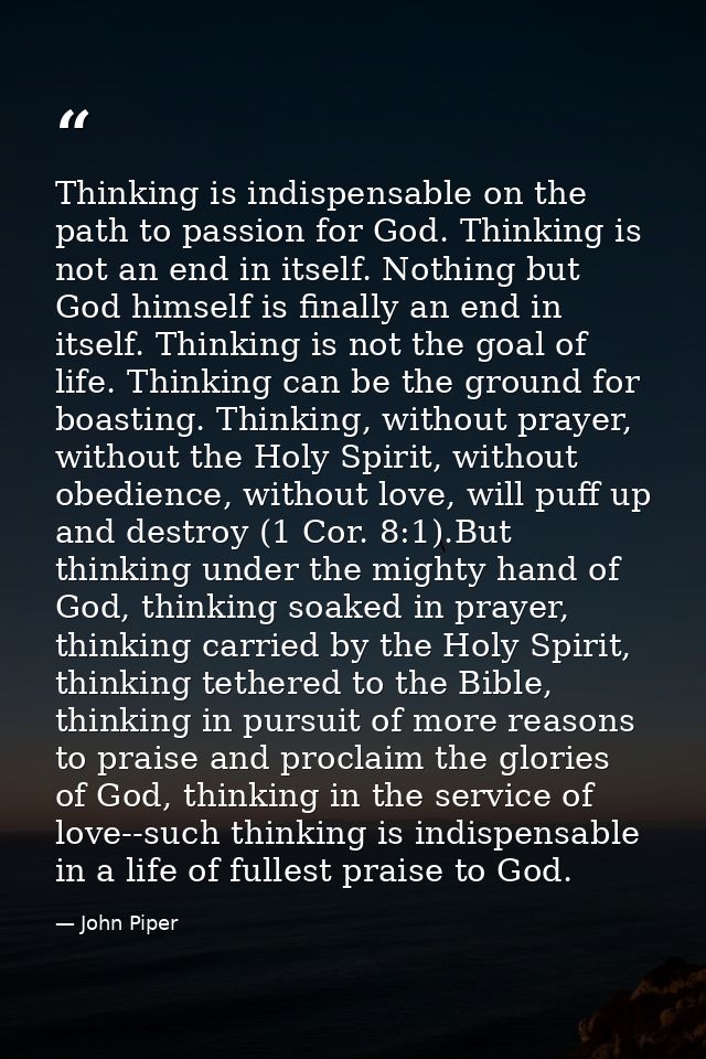 Thinking is indispensable on the path to passion for God. Thinking is not an end in itself. Nothing but God himself is f — John Piper