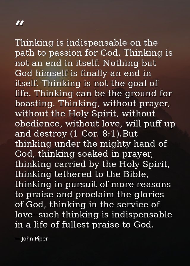Thinking is indispensable on the path to passion for God. Thinking is not an end in itself. Nothing but God himself is f — John Piper