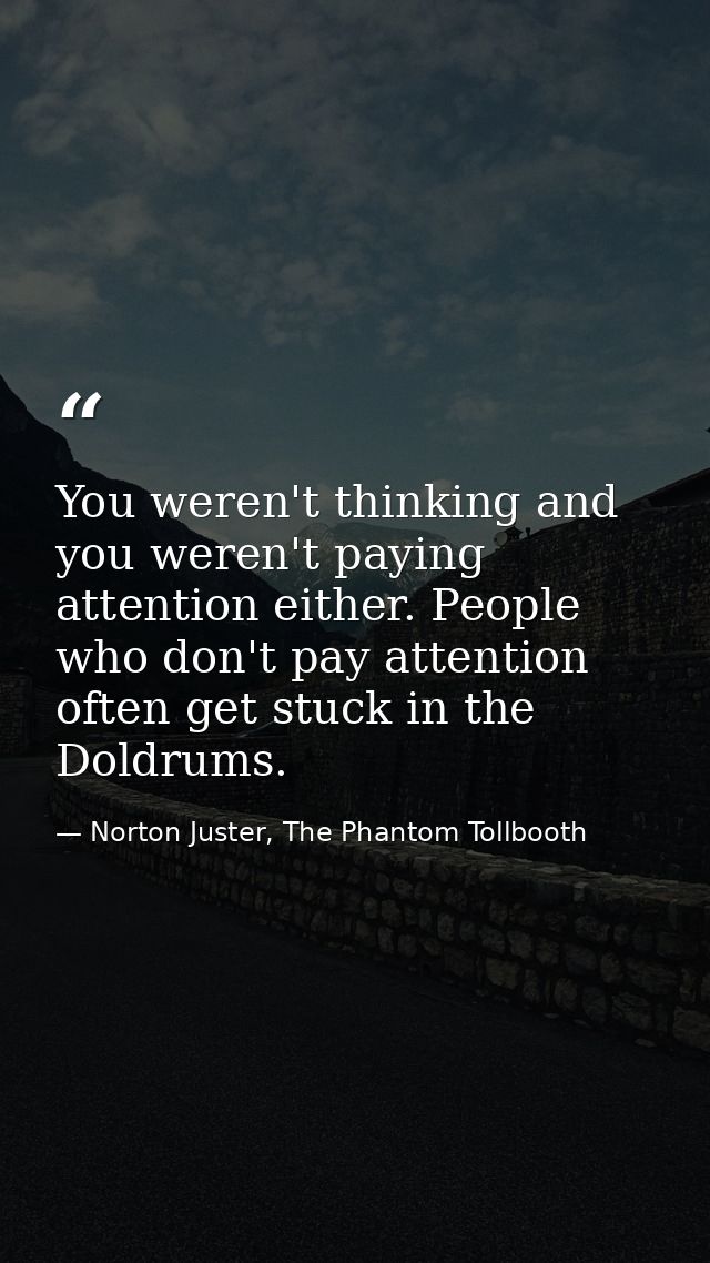 You weren't thinking and you weren't paying attention either. People who don't pay attention often get stuck in the Dold — Norton Juster, The Phantom Tollbooth