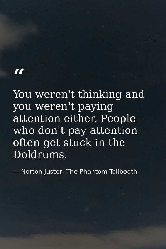 You weren't thinking and you weren't paying attention either. People who don't pay attention often get stuck in the Dold — Norton Juster, The Phantom Tollbooth