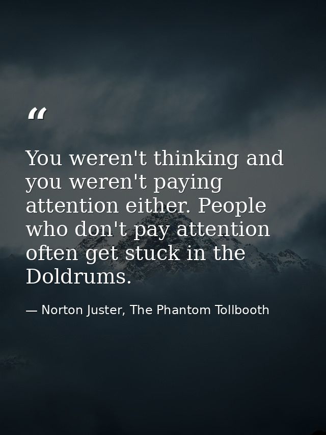 You weren't thinking and you weren't paying attention either. People who don't pay attention often get stuck in the Dold — Norton Juster, The Phantom Tollbooth