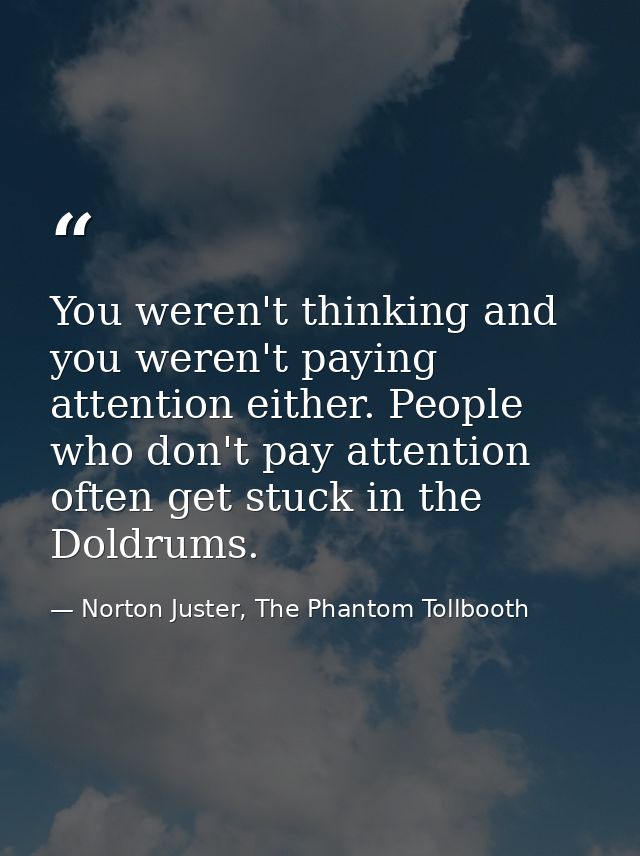 You weren't thinking and you weren't paying attention either. People who don't pay attention often get stuck in the Dold — Norton Juster, The Phantom Tollbooth