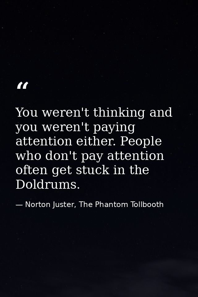 You weren't thinking and you weren't paying attention either. People who don't pay attention often get stuck in the Dold — Norton Juster, The Phantom Tollbooth