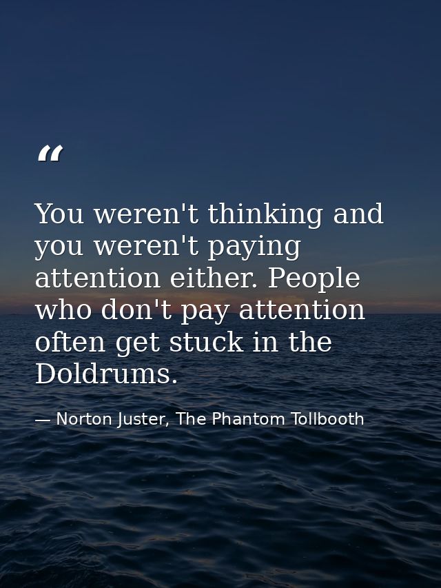 You weren't thinking and you weren't paying attention either. People who don't pay attention often get stuck in the Dold — Norton Juster, The Phantom Tollbooth