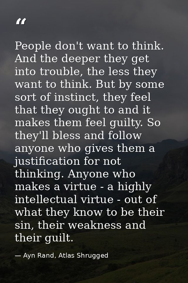 People don't want to think. And the deeper they get into trouble, the less they want to think. But by some sort of insti — Ayn Rand, Atlas Shrugged
