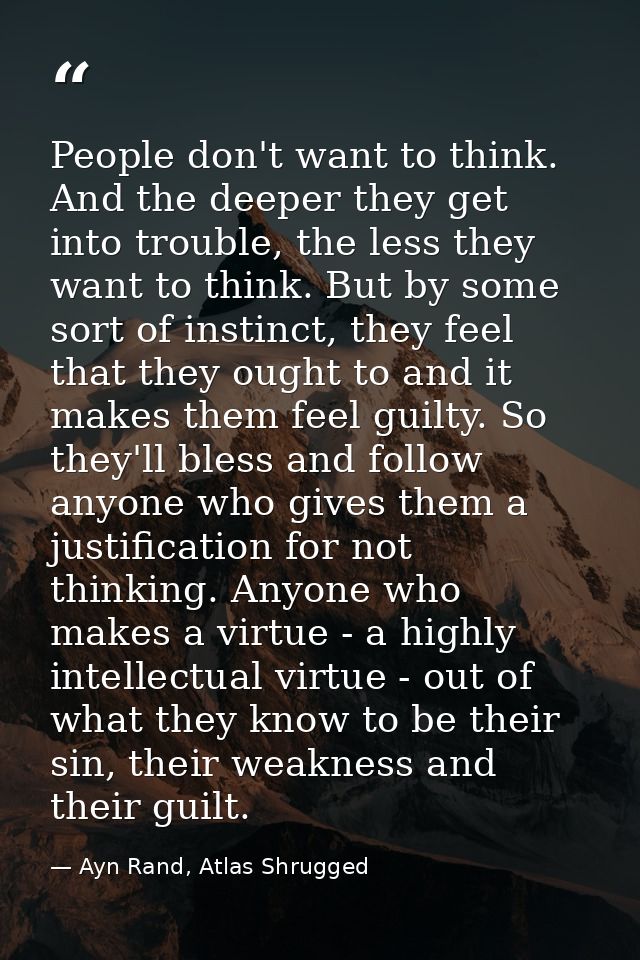 People don't want to think. And the deeper they get into trouble, the less they want to think. But by some sort of insti — Ayn Rand, Atlas Shrugged