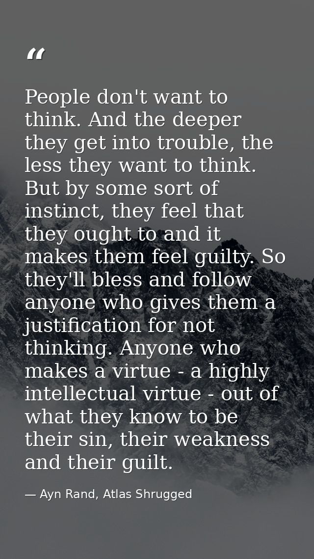 People don't want to think. And the deeper they get into trouble, the less they want to think. But by some sort of insti — Ayn Rand, Atlas Shrugged