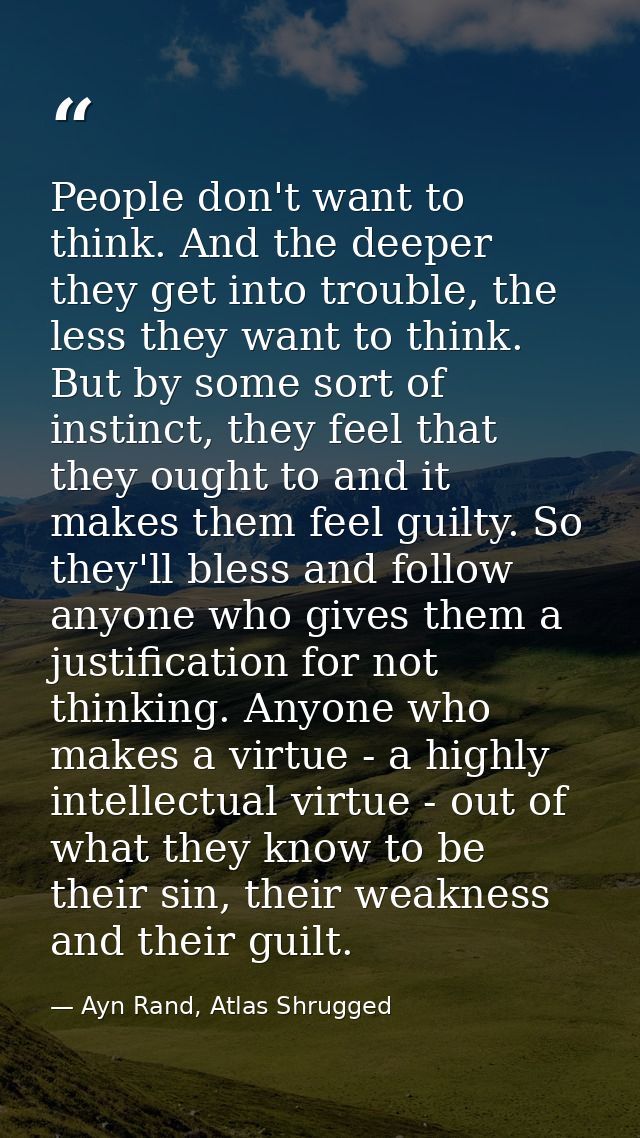 People don't want to think. And the deeper they get into trouble, the less they want to think. But by some sort of insti — Ayn Rand, Atlas Shrugged