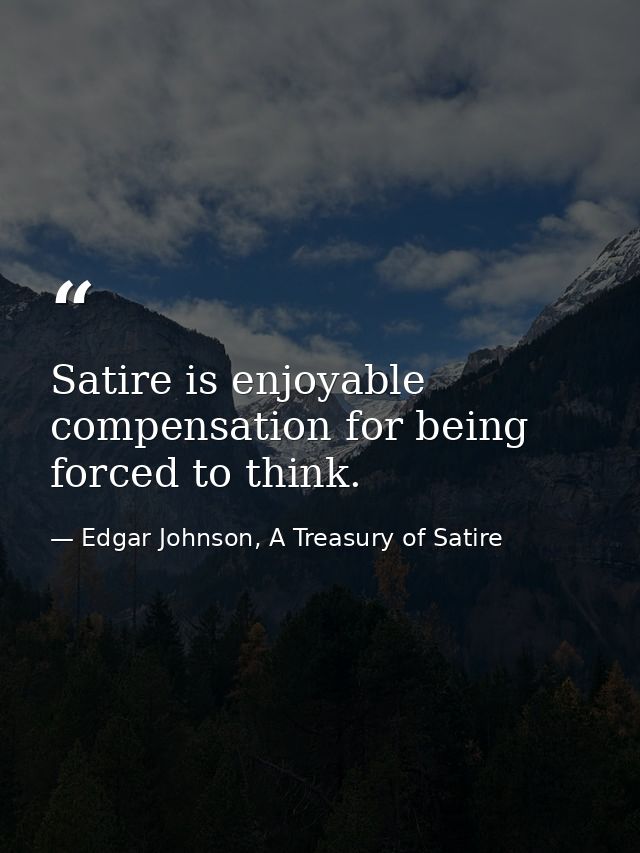 Satire is enjoyable compensation for being forced to think. — Edgar Johnson, A Treasury of Satire