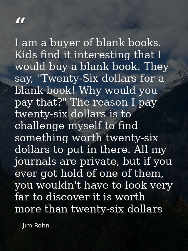I am a buyer of blank books. Kids find it interesting that I would buy a blank book. They say, "Twenty-Six dollars for a — Jim Rohn