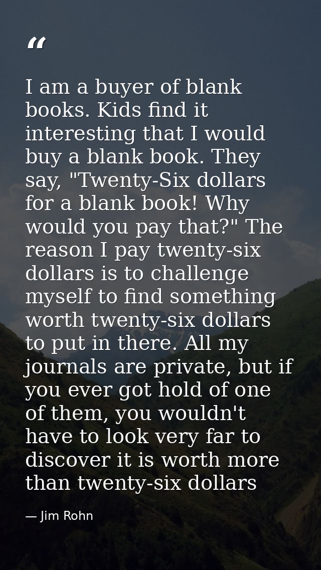 I am a buyer of blank books. Kids find it interesting that I would buy a blank book. They say, "Twenty-Six dollars for a — Jim Rohn