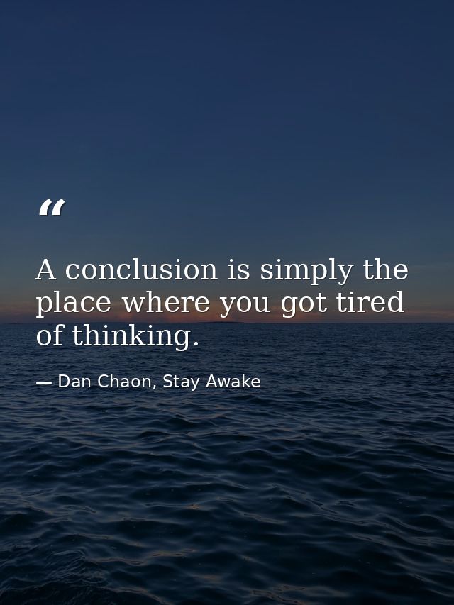A conclusion is simply the place where you got tired of thinking. — Dan Chaon, Stay Awake