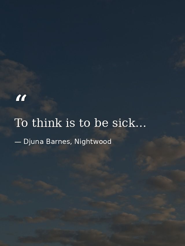 To think is to be sick... — Djuna Barnes, Nightwood