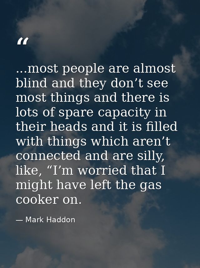 ...most people are almost blind and they don’t see most things and there is lots of spare capacity in their heads and it — Mark Haddon