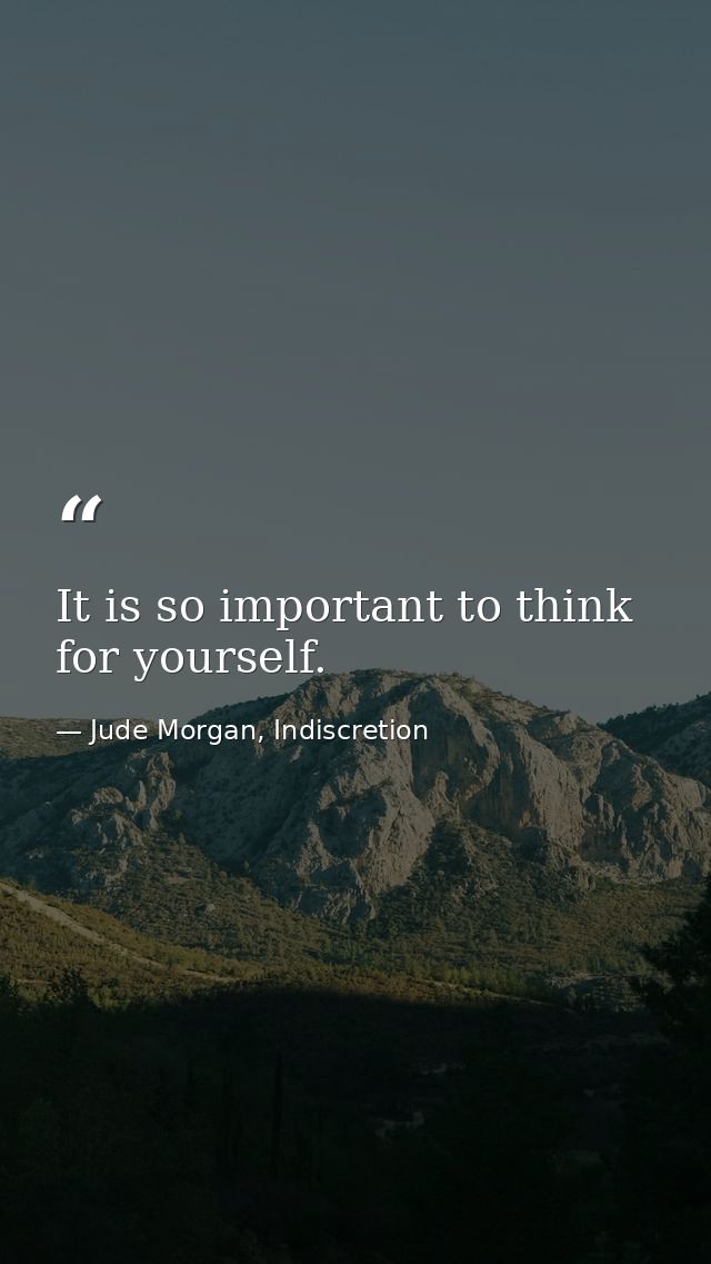 It is so important to think for yourself. — Jude Morgan, Indiscretion