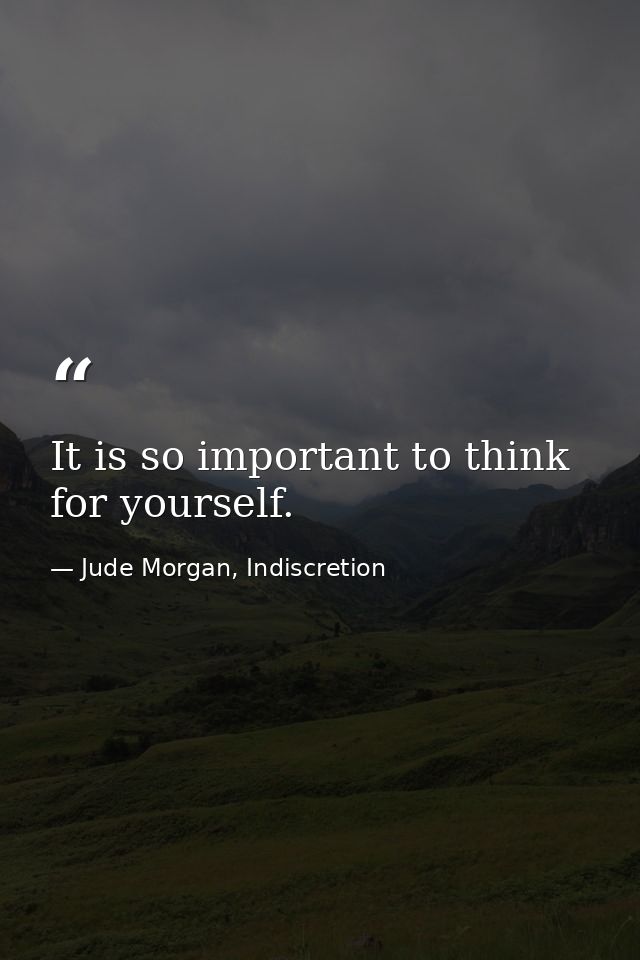 It is so important to think for yourself. — Jude Morgan, Indiscretion