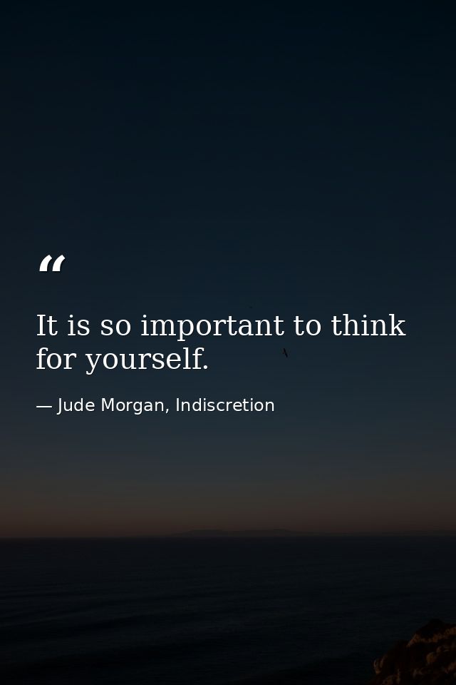 It is so important to think for yourself. — Jude Morgan, Indiscretion