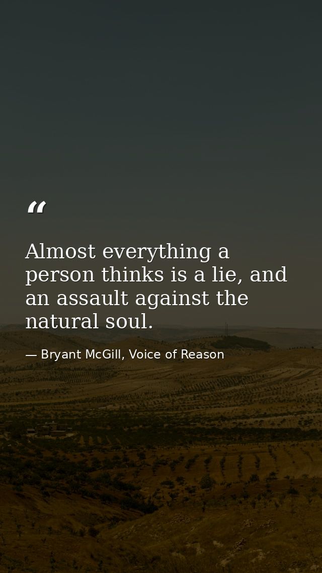 Almost everything a person thinks is a lie, and an assault against the natural soul. — Bryant McGill, Voice of Reason