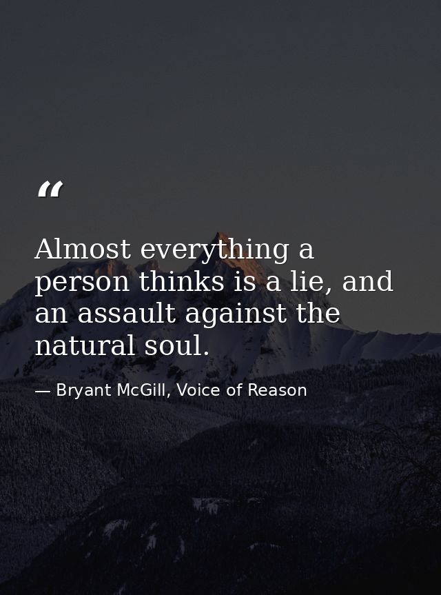 Almost everything a person thinks is a lie, and an assault against the natural soul. — Bryant McGill, Voice of Reason