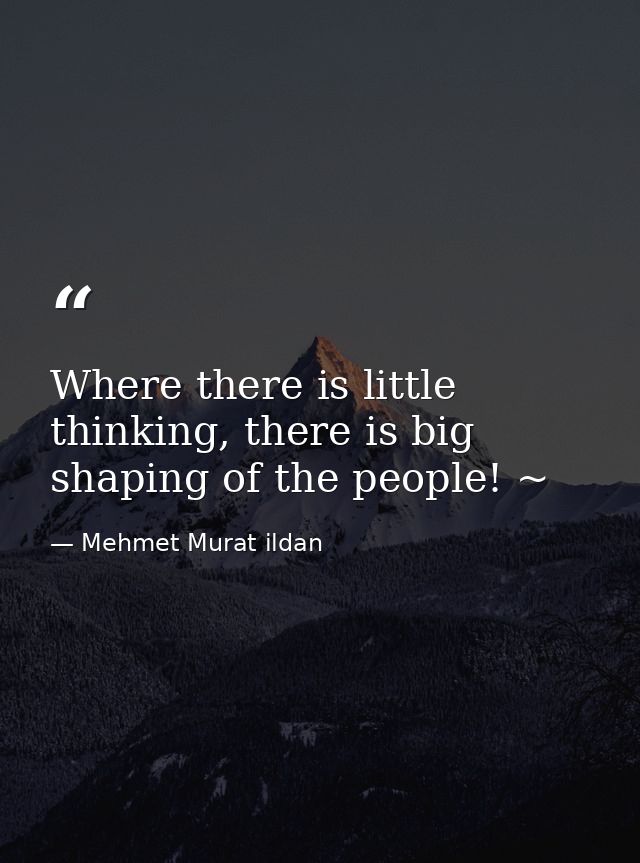 Where there is little thinking, there is big shaping of the people! ~ — Mehmet Murat ildan