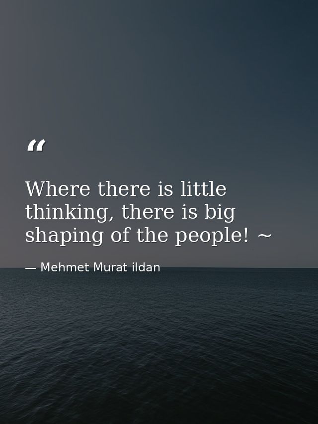Where there is little thinking, there is big shaping of the people! ~ — Mehmet Murat ildan
