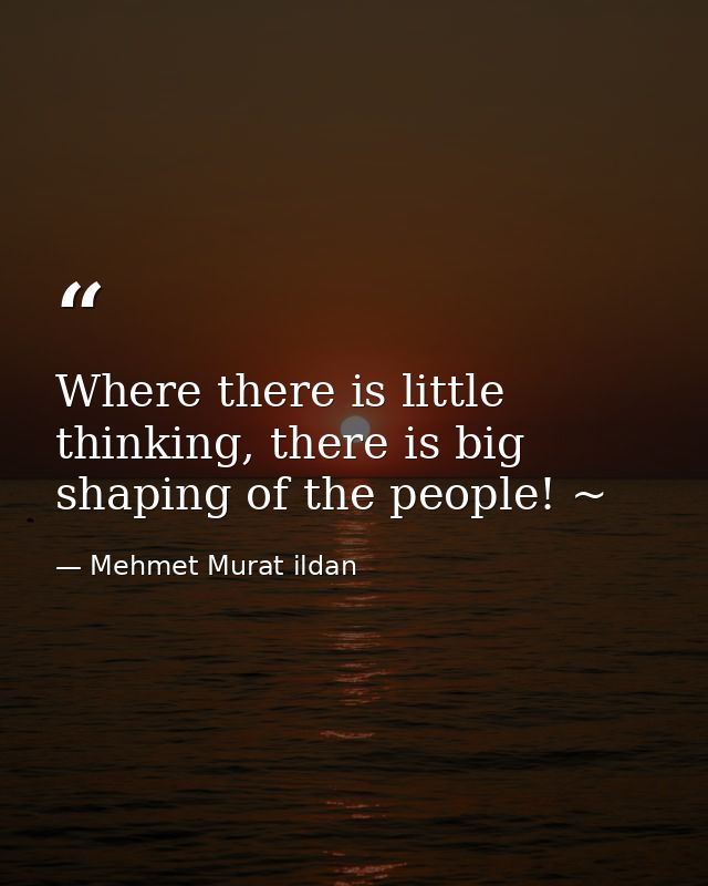 Where there is little thinking, there is big shaping of the people! ~ — Mehmet Murat ildan