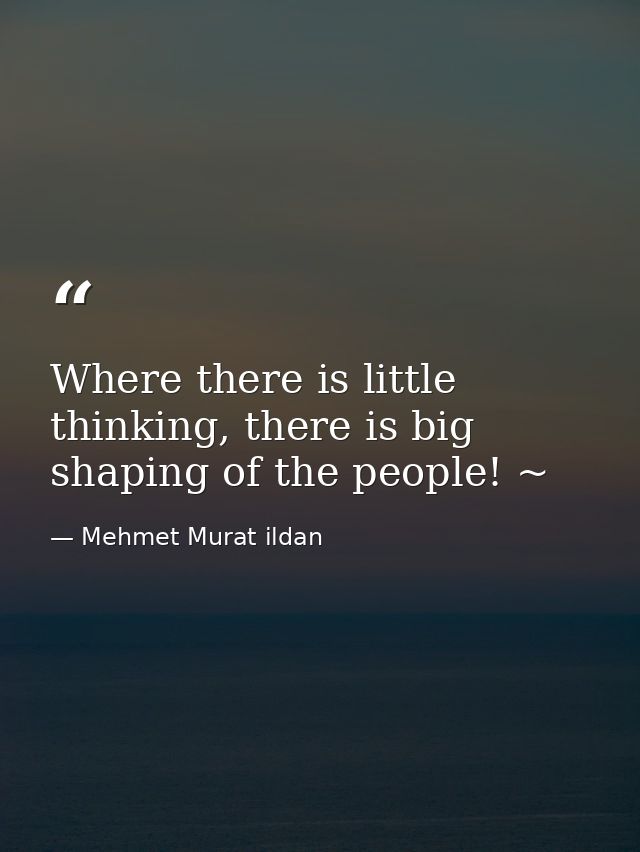 Where there is little thinking, there is big shaping of the people! ~ — Mehmet Murat ildan