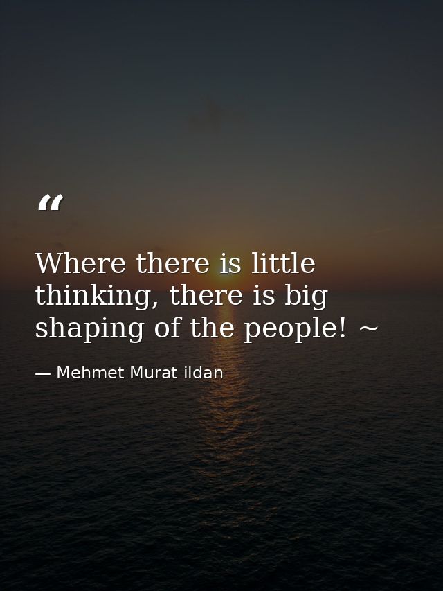 Where there is little thinking, there is big shaping of the people! ~ — Mehmet Murat ildan