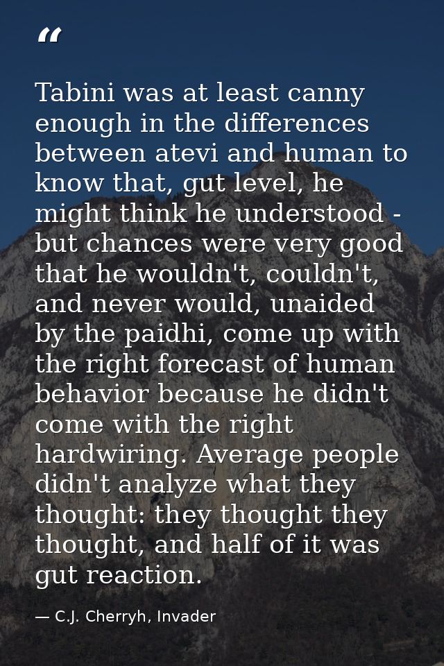 Tabini was at least canny enough in the differences between atevi and human to know that, gut level, he might think he u — C.J. Cherryh, Invader