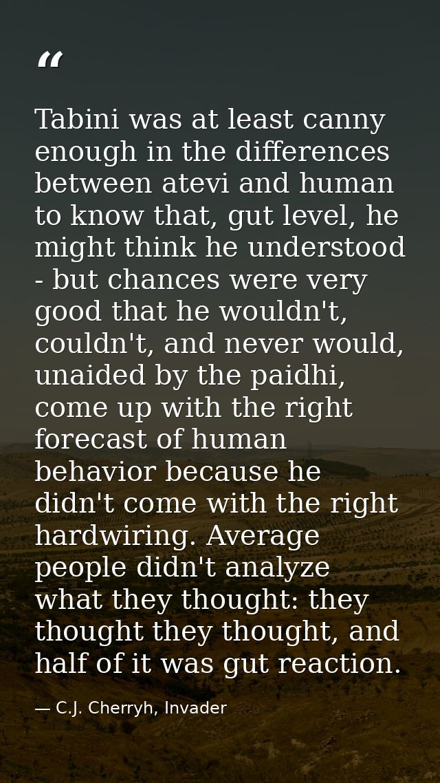 Tabini was at least canny enough in the differences between atevi and human to know that, gut level, he might think he u — C.J. Cherryh, Invader