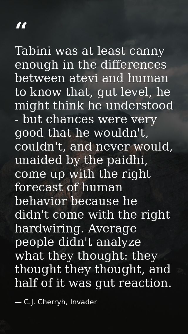 Tabini was at least canny enough in the differences between atevi and human to know that, gut level, he might think he u — C.J. Cherryh, Invader