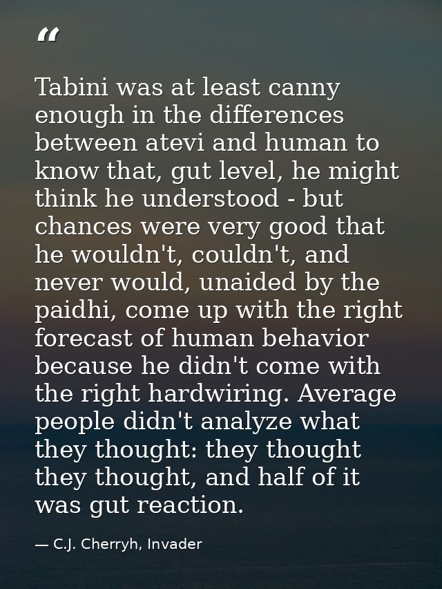 Tabini was at least canny enough in the differences between atevi and human to know that, gut level, he might think he u — C.J. Cherryh, Invader