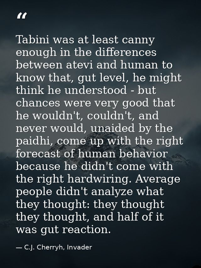 Tabini was at least canny enough in the differences between atevi and human to know that, gut level, he might think he u — C.J. Cherryh, Invader