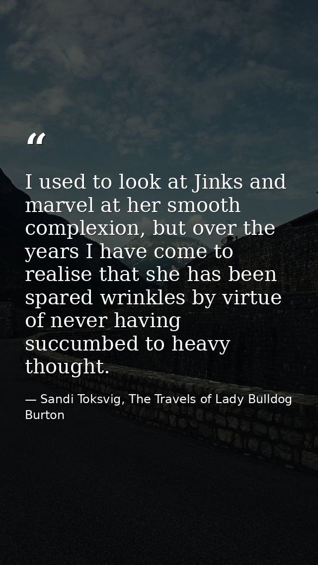I used to look at Jinks and marvel at her smooth complexion, but over the years I have come to realise that she has been — Sandi Toksvig, The Travels of Lady Bulldog Burton