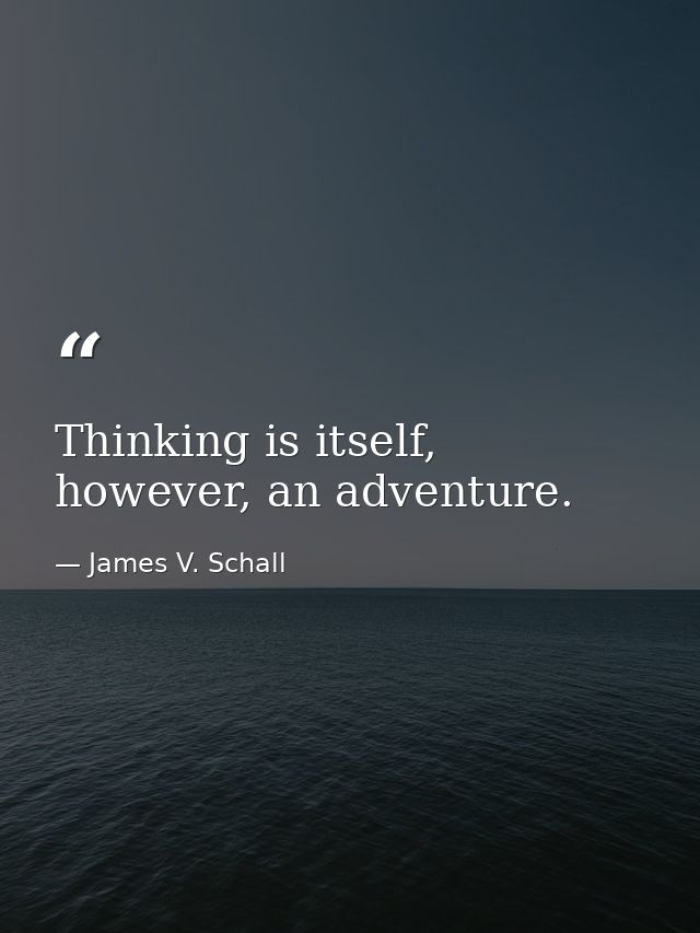 Thinking is itself, however, an adventure. — James V. Schall
