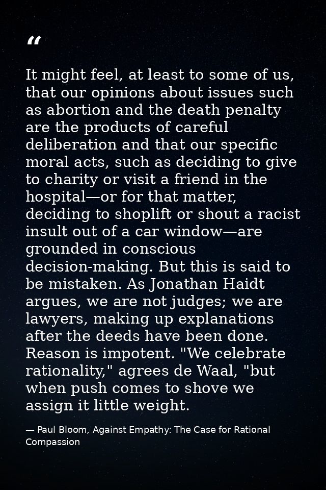 It might feel, at least to some of us, that our opinions about issues such as abortion and the death penalty are the pro — Paul Bloom, Against Empathy: The Case for Rational Compassion