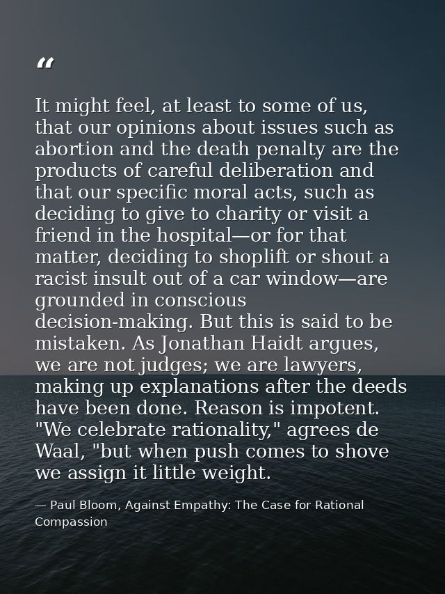 It might feel, at least to some of us, that our opinions about issues such as abortion and the death penalty are the pro — Paul Bloom, Against Empathy: The Case for Rational Compassion