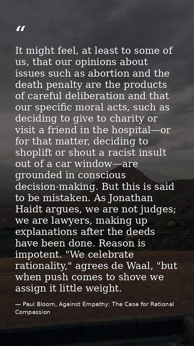 It might feel, at least to some of us, that our opinions about issues such as abortion and the death penalty are the pro — Paul Bloom, Against Empathy: The Case for Rational Compassion