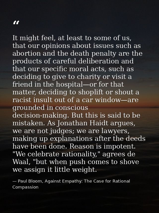 It might feel, at least to some of us, that our opinions about issues such as abortion and the death penalty are the pro — Paul Bloom, Against Empathy: The Case for Rational Compassion
