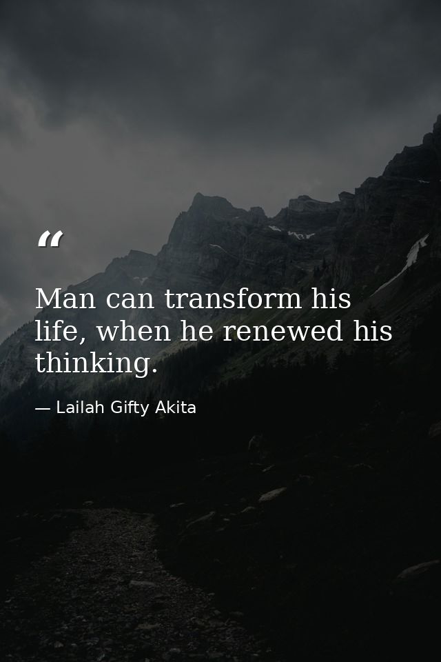 Man can transform his life, when he renewed his thinking. — Lailah Gifty Akita