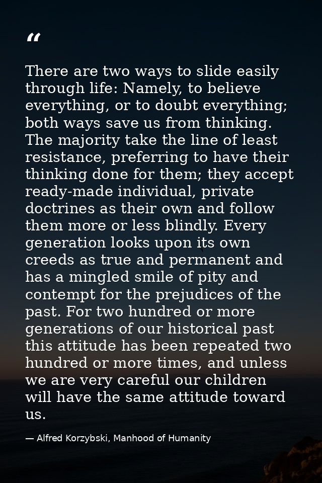 There are two ways to slide easily through life: Namely, to believe everything, or to doubt everything; both ways save u — Alfred Korzybski, Manhood of Humanity