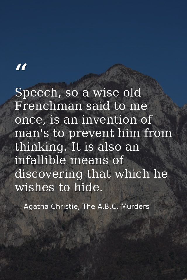 Speech, so a wise old Frenchman said to me once, is an invention of man's to prevent him from thinking. It is also an in — Agatha Christie, The A.B.C. Murders