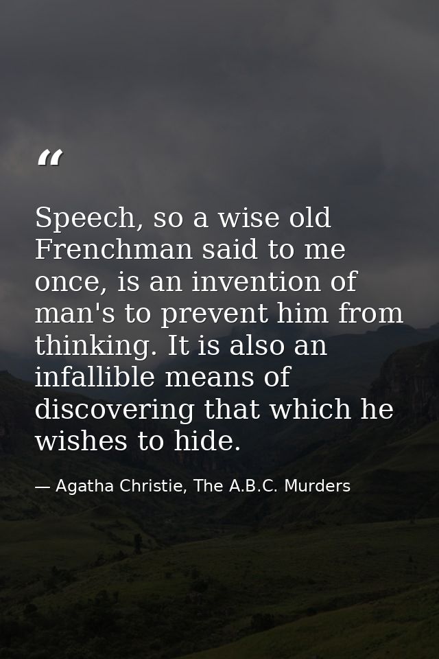 Speech, so a wise old Frenchman said to me once, is an invention of man's to prevent him from thinking. It is also an in — Agatha Christie, The A.B.C. Murders