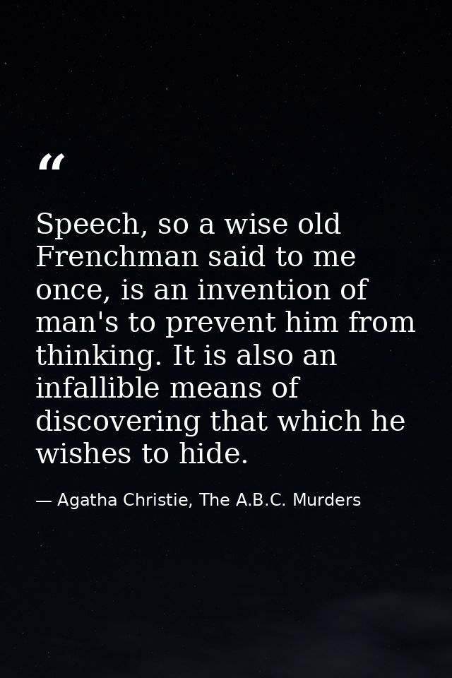 Speech, so a wise old Frenchman said to me once, is an invention of man's to prevent him from thinking. It is also an in — Agatha Christie, The A.B.C. Murders