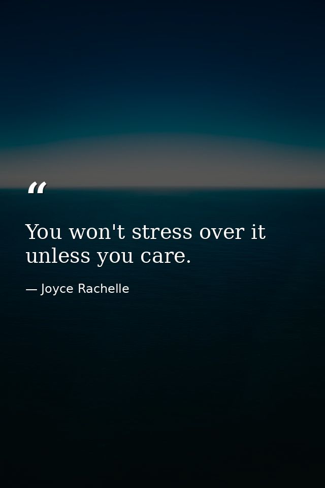 You won't stress over it unless you care. — Joyce Rachelle