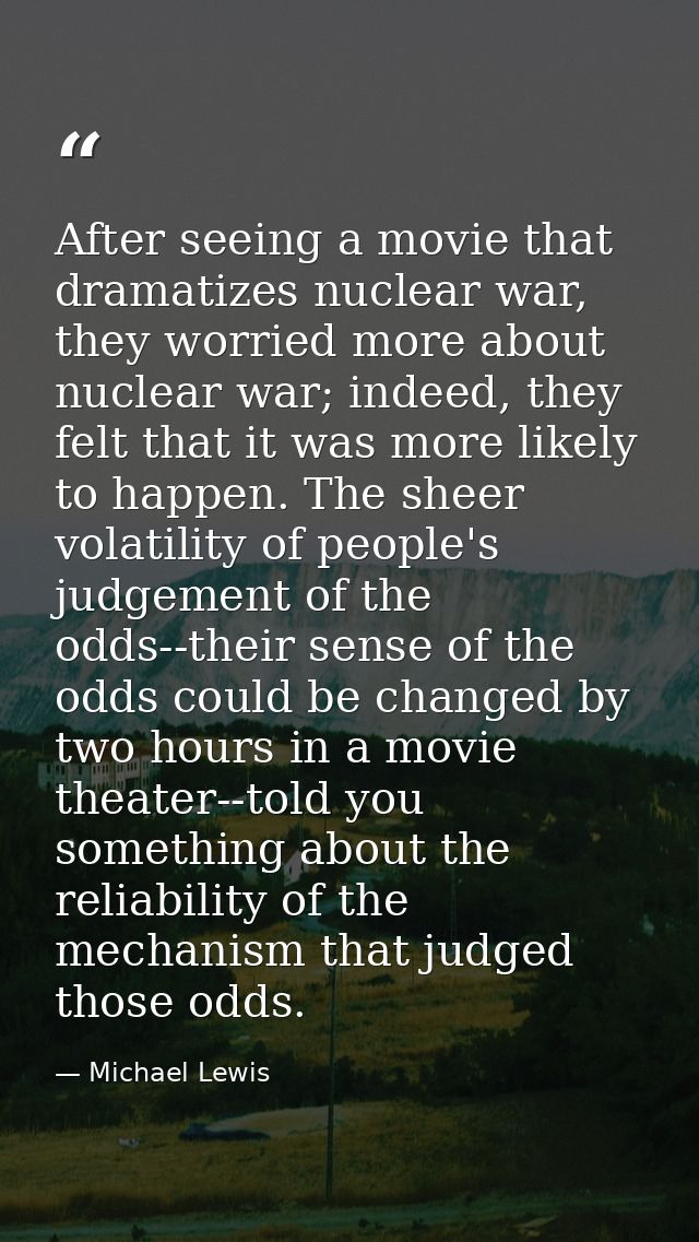 After seeing a movie that dramatizes nuclear war, they worried more about nuclear war; indeed, they felt that it was mor — Michael Lewis